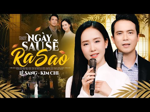 Ngày Sau Sẽ Ra Sao - Lê Sang & Kim Chi (Official MV)