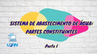 Aula 05 - Partes Constituintes do Sistema de Abastecimento de Água (Parte I - Introdução)