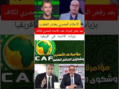 الاعلام المصري يعتذر للمغرب بعد رفض الجزائر طلب الاتحاد المصري للكاف بزياده الانديه في افريقيا