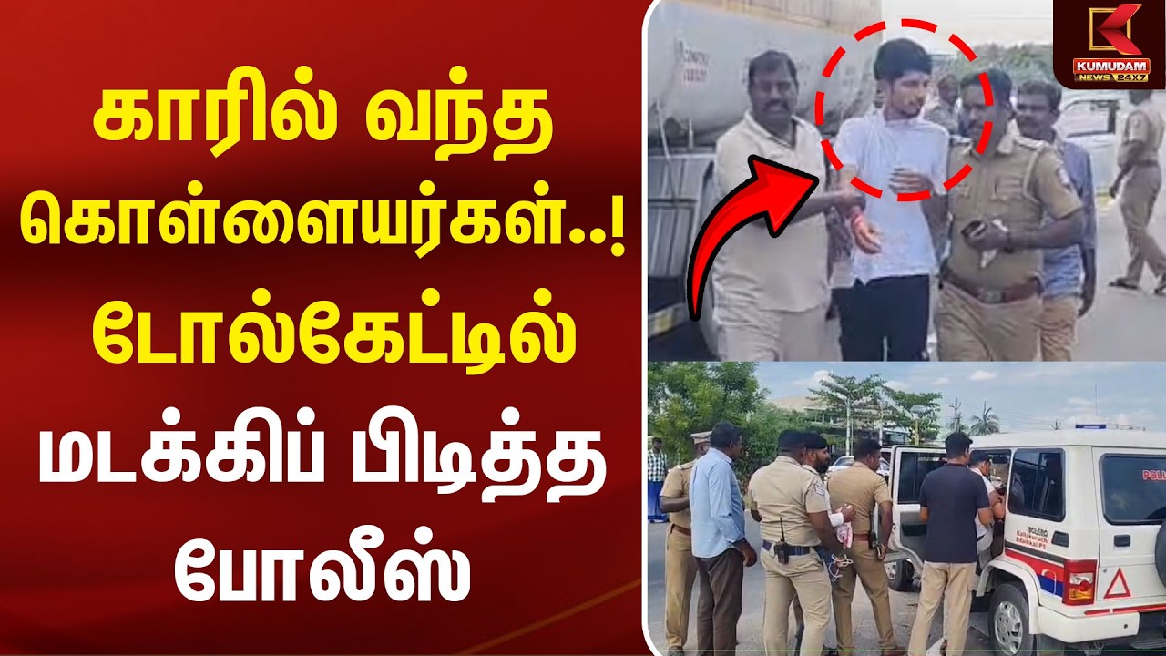 காரில் வந்த கொள்ளையர்கள்..! டோல்கேட்டில் மடக்கிய போலீஸ் | Ulundurpet | Kallakurichi | Crime News