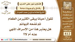 صورة 9982 - حكم بقاء الكثير من الطعام ثم وضعه للبهائم هل يعتبر هذا من الإسراف المنهي عنه أم لا؟
