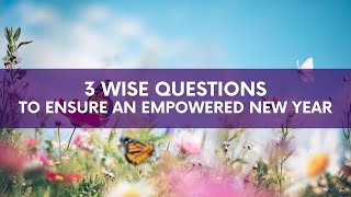 3 Wise Questions to Ensure an Empowered Year Ahead - Create Your Life