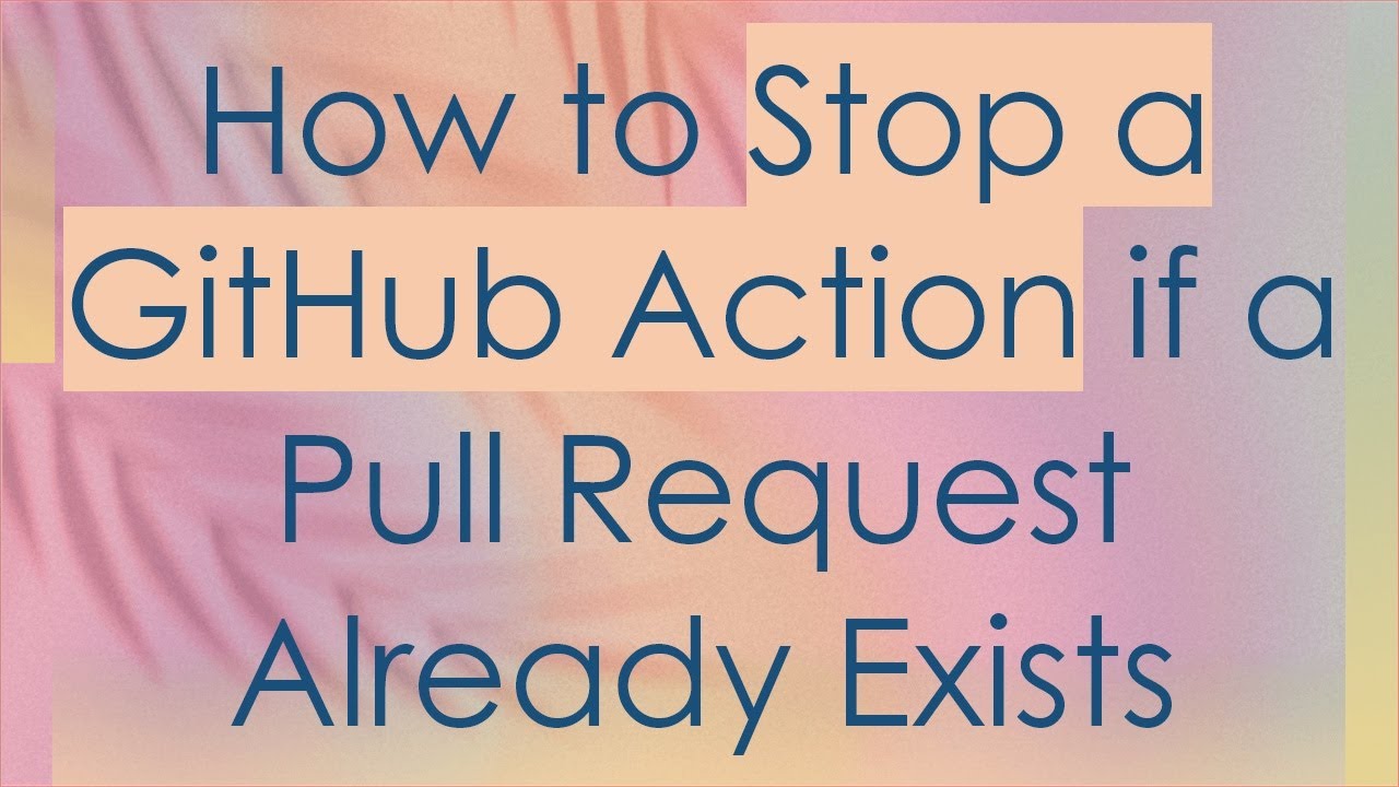 How to Stop a GitHub Action if a Pull Request Already Exists