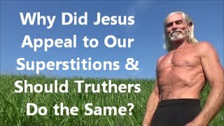 Why Did Jesus Appeal to Our Superstitions & Should Truthers Do the Same?