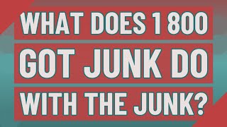What does 1 800 GOT JUNK do with the junk