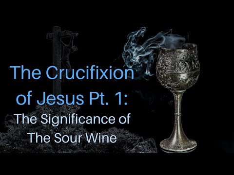 The Crucifixion of Jesus Pt. 1: The Significance of The Sour Wine
