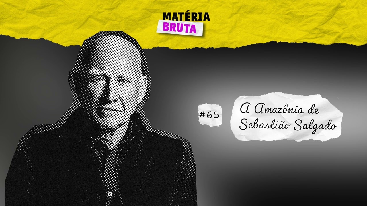A Amazônia de Sebastião Salgado | Podcast Matéria Bruta • Episódio 65