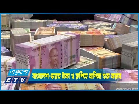 শিগগিরই বাংলাদেশ-ভারত টাকা ও রুপিতে বাণিজ্য শুরু করবে