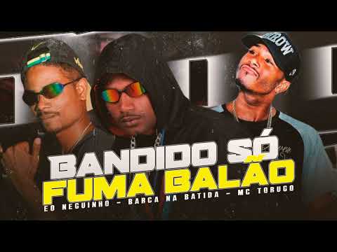 BARCA NA BATIDA, ÉO NEGUINHO, MC TORUGO - BANDIDO SO FUMA BALÃO