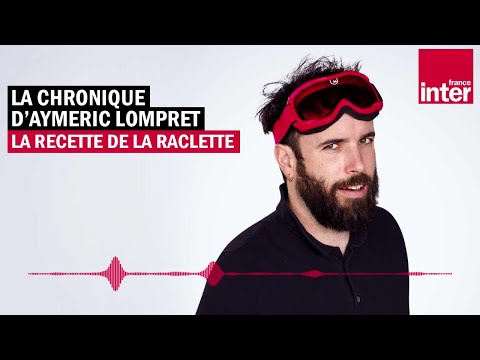 La recette de la raclette - La chronique d'Aymeric Lompret
