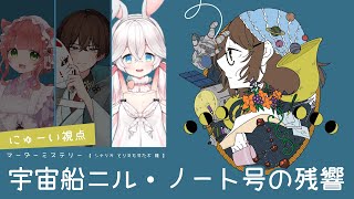 【マーダーミステリー】『宇宙船ニル・ノート号の残響』#はこにの残響 ( PL：こりす、心裡はる、にゅーい ) 【にゅーい視点】