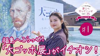 #1 福島へこらっせ！「大ゴッホ展」がイチオシ！！【「夢っぺ行ってこっせ」SEASON6】