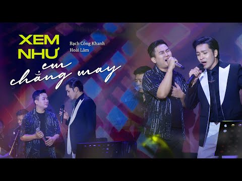 XEM NHƯ EM CHẲNG MAY - Bạch Công Khanh, Hoài Lâm | Live at Bến Thành