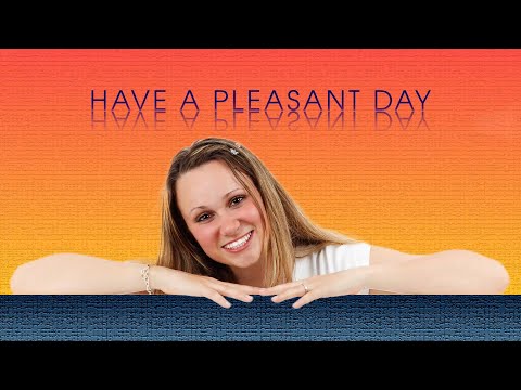 HAVE A PLEASANT DAY and stay Happy all day long