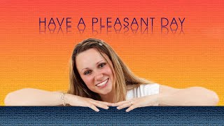 HAVE A PLEASANT DAY and stay Happy all day long