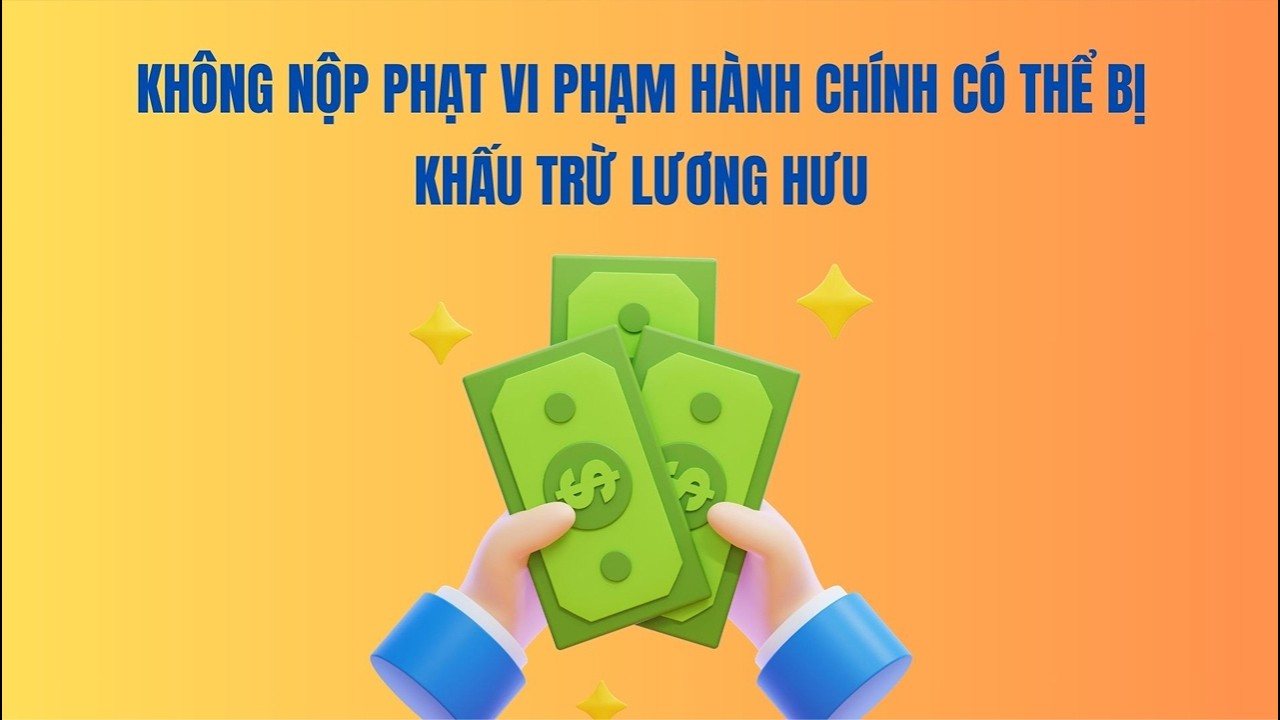 Không nộp phạt vi phạm hành chính có thể bị khấu trừ lương hưu