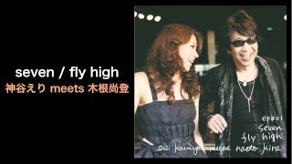 seven / fly high - 神谷えり meets 木根尚登 (Eri Kamiya meets Naoto Kine, Myriad Production.)
