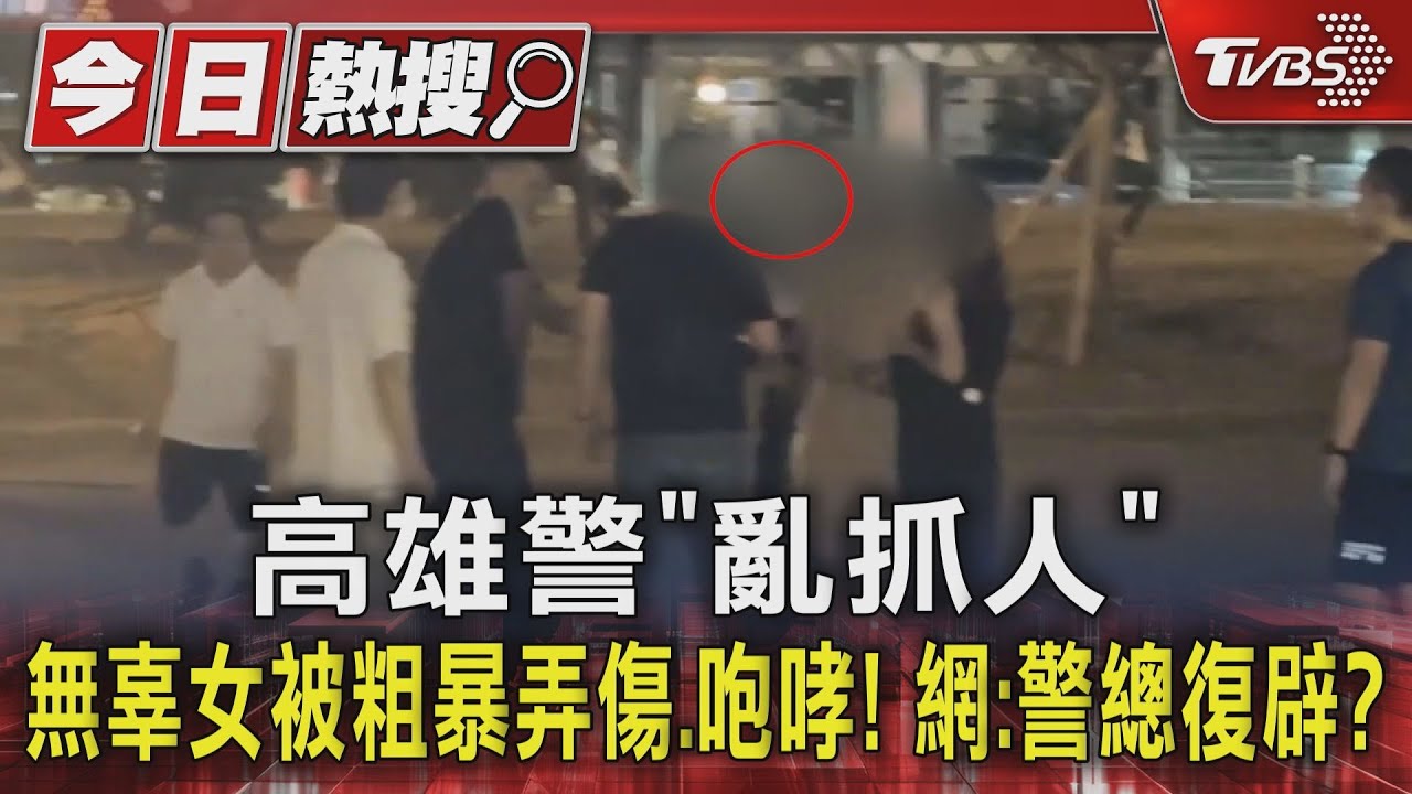 高雄警「亂抓人」無辜女被粗暴弄傷 咆哮!網:警總復辟?