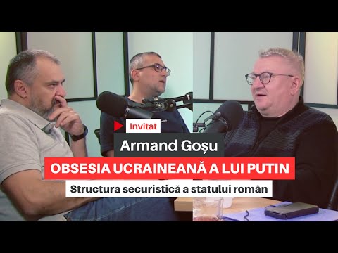 Armand Goșu: obsesia ucraineană a lui Putin/Structura securistică a statului român