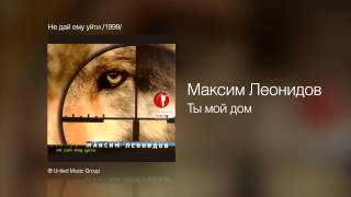 максим леонидов ты мой дом скачать