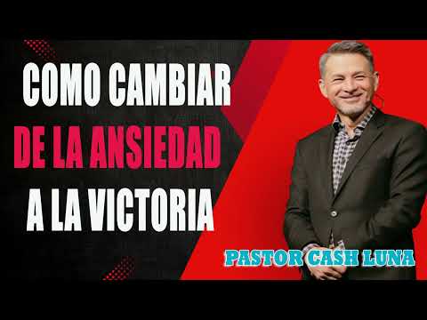 Pastor Cash Luna - Como Cambiar de la Ansiedad a la Victoria