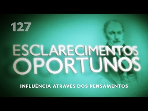Esclarecimentos Oportunos 127 - Influência através dos pensamentos