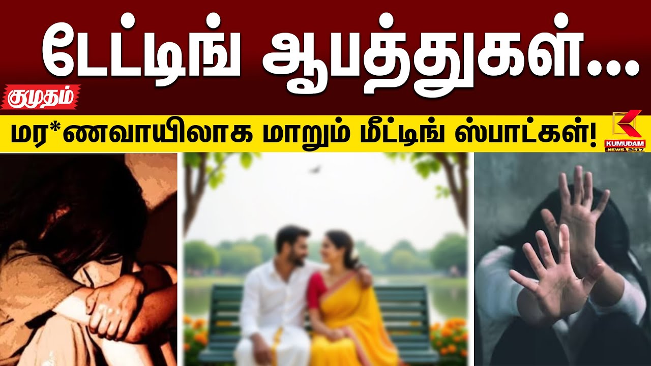டேட்டிங் ஆபத்துகள்... மர*ணவாயிலாக மாறும் மீட்டிங் ஸ்பாட்கள்! | Kumudam News