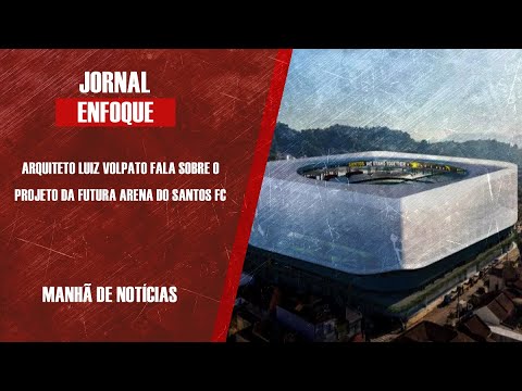 Arquiteto Luiz Volpato fala sobre o projeto da futura arena do Santos FC