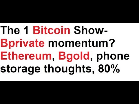 The 1 Bitcoin Show- Bprivate momentum? Ethereum, Bgold, phone storage thoughts, the 80% Video