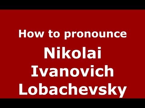 How to pronounce Nikolai Ivanovich Lobachevsky (Russian/Russia) - PronounceNames.com