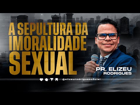 A Sepultura da Imoralidade Sexual l Pr. Elizeu Rodrigues