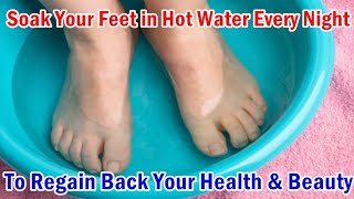 Soak Your Feet in Hot Water Before Sleep To Regain Your Health &amp; Make You Look 10 Years Younger!