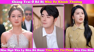 Chàng Trai Ở Rể Bị Cả Nhà Vợ Khinh Thường, Nào Ngờ Vừa Ly Hôn Đã Có Tiểu Thư Tài Phiệt Đến Cầu Hôn