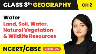 Water - Land, Soil, Water, Natural Vegetation and Wildlife Resources | Class 8 Geography Ch 2 | CBSE
