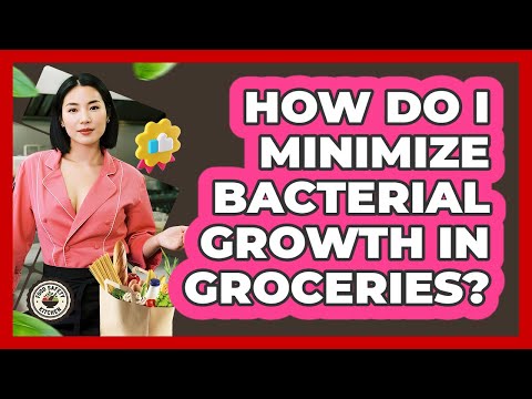 How Do I Minimize Bacterial Growth In Groceries?