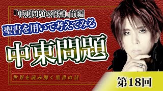 第18回 「中東問題の真相」前編　みなさんも一緒に考えてみませんか？聖書を用いて考えてみる中東問題