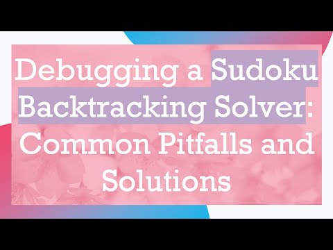 Debugging a Sudoku Backtracking Solver: Common Pitfalls and Solutions