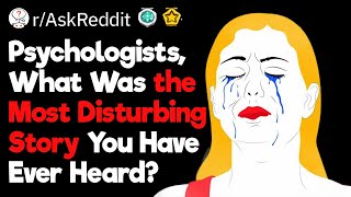 The Most Disturbing Stories Psychologists Have Ever Heard