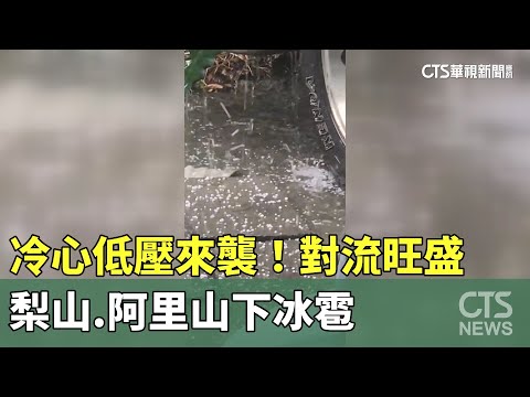 「冷心低壓」來襲！　對流旺盛　梨山.阿里山下冰雹