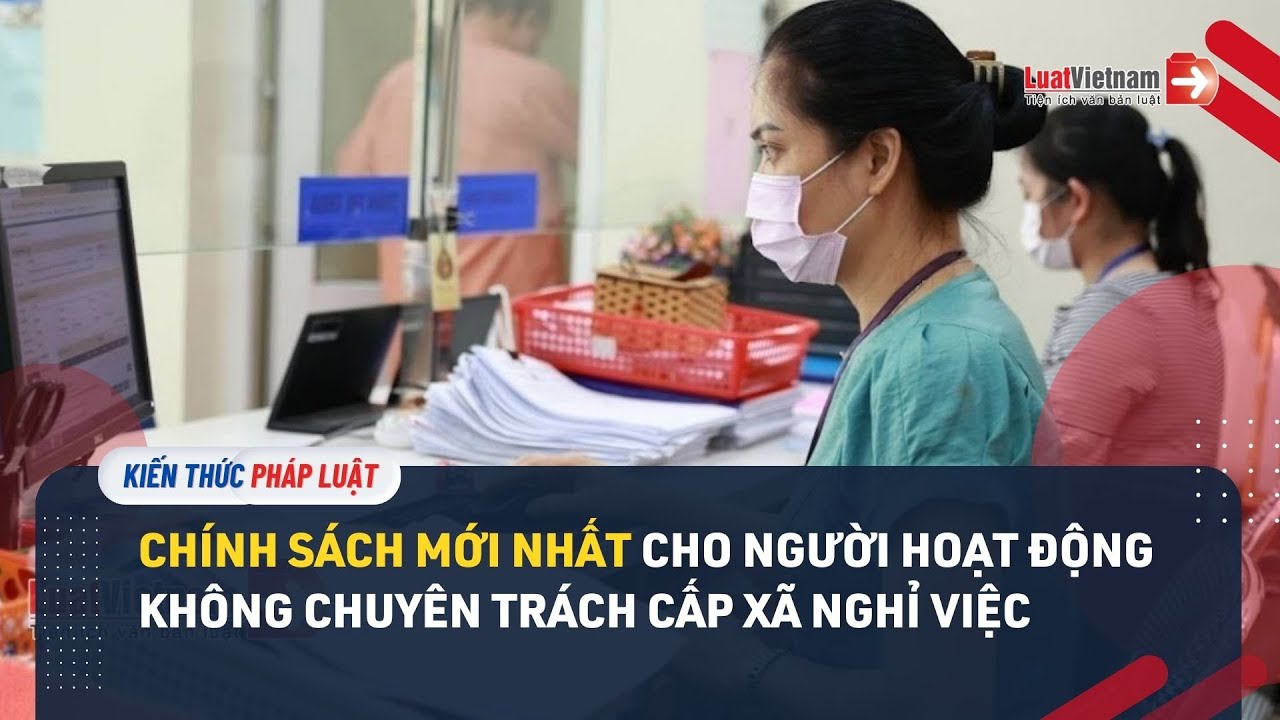 Chính sách mới nhất cho người hoạt động không chuyên trách cấp xã nghỉ việc