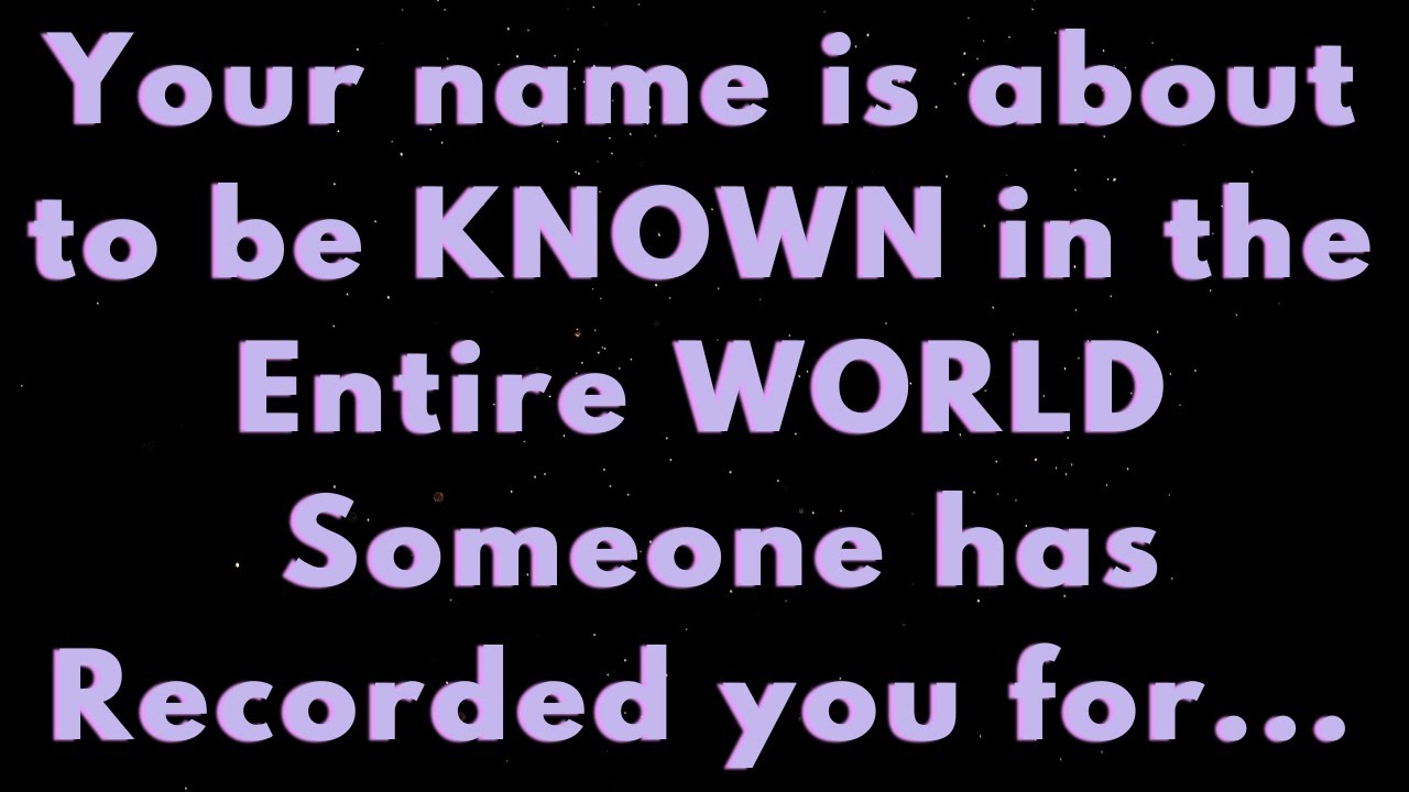 Your NAME is about to be KNOWN in the WORLD Someone has recorded you for... |Angels say |Angel says|