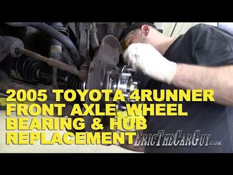 2005 Toyota 4Runner Front Axle, Wheel Bearing, & Hub Replacement -EricTheCarGuy Video
