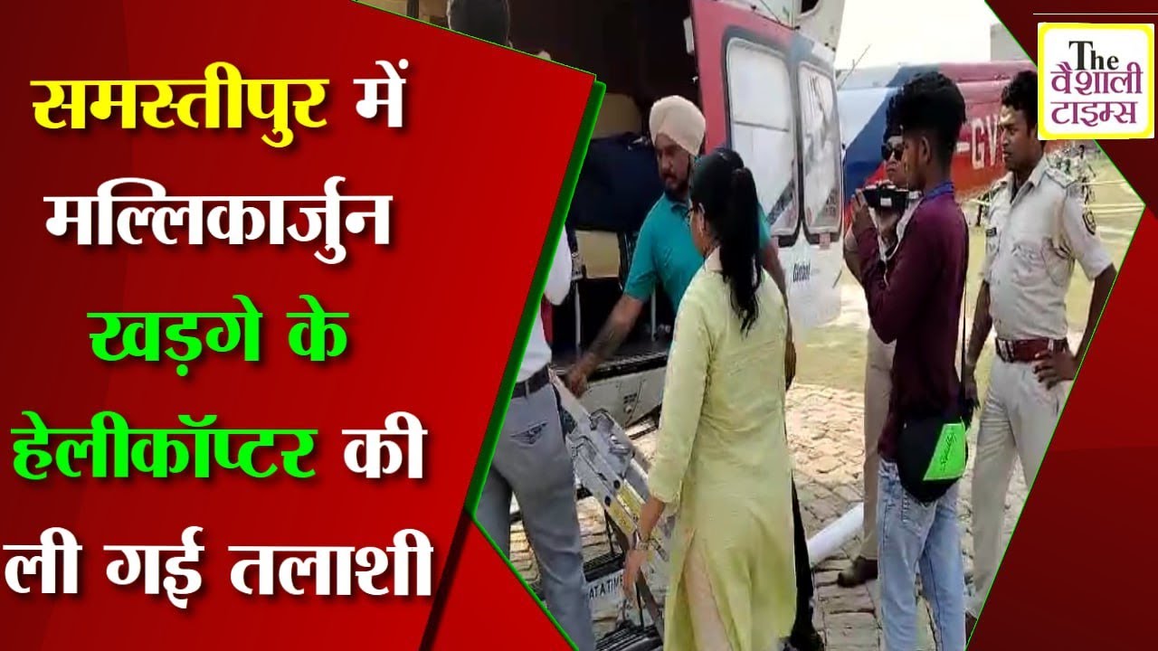 समस्तीपुर में मल्लिकार्जुन खड़गे के हेलीकॉप्टर की ली गई तलाशी