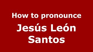 How to pronounce Jes&uacute;s Le&oacute;n Santos