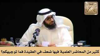كثير من المحاضر العلمية فيها ضعف في العقيدة فما توجيهكم؟ الشيخ صالح الفوزان