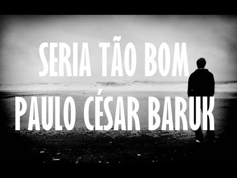 Seria tão bom - Paulo César Baruk - Letra