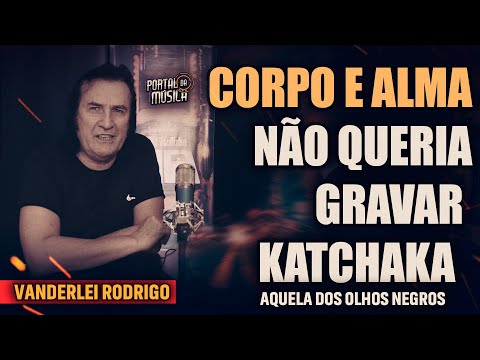 CORPO E ALMA NÃO QUERIA GRAVAR KATCHAKA ( AQUELA DOS OLHOS NEGROS ) - Vanderlei Rodrigo #podcast