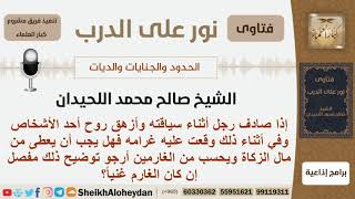 صورة إذا أزهق رجل روح أحد الأشخاص أثناء قيادته السيارة فهل يعطى من مال الزكاة ويعتبر من الغارمين؟اللحيدان