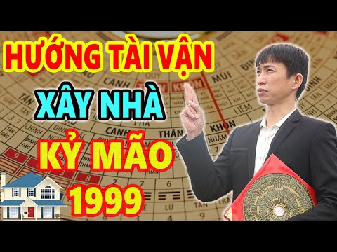 Xem Hướng Tài Vận Xây Nhà Tuổi Kỷ Mão 1999 Trước Sau Gì Cũng GIÀU SANG PHÚ QUÝ Tiền Bạc Chất Đống
