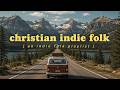 Christian Indie Folk Playlist | Road Trip Worship, Chill, Peaceful, Indie Worship Music for Prayer